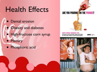 Health Effects
• Dental erosion
• Obesity and diabetes
• High-fructose corn syrup
• Mecury
• Phosphoric acid
 