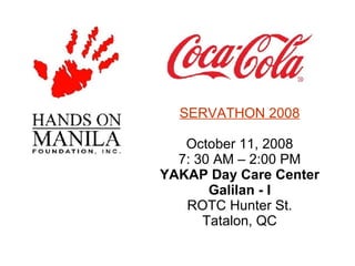SERVATHON 2008 October 11, 2008 7: 30 AM – 2:00 PM YAKAP Day Care Center Galilan - I ROTC Hunter St. Tatalon, QC 