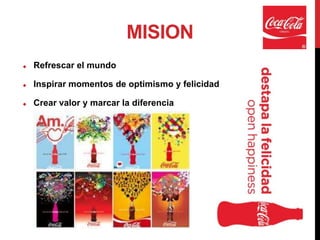 MISION
   Refrescar el mundo

   Inspirar momentos de optimismo y felicidad

   Crear valor y marcar la diferencia
 