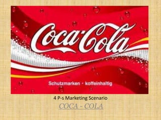 4 P-s Marketing Scenario

COCA - COLA

 