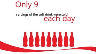 Only 9
servings of the soft drink were sold
each day
 