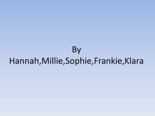By
Hannah,Millie,Sophie,Frankie,Klara
 