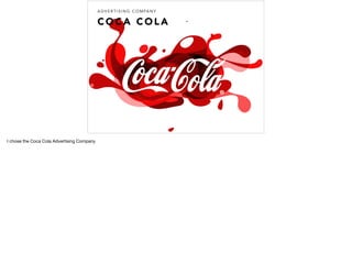 C O C A C O L A
A D V E R T I S I N G C O M PA N Y
I chose the Coca Cola Advertising Company
 