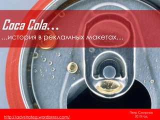 Coca Cola… ...история в рекламных макетах… Петр Смирнов 2010 год http://advstrateg.wordpress.com/ 