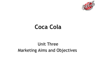 Coca Cola Unit Three Marketing Aims and Objectives   