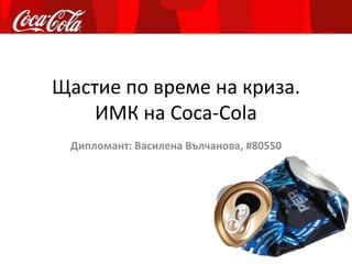 Щастие по време на криза.ИМК на Coca-Cola Дипломант: Василена Вълчанова, #80550 