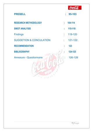 PRESELL : 95-103
RESEARCH METHODOLOGY : 104-114
SWOT ANALYSIS : 115-118
Findings : 119-120
SUGGETION & CONCULATION : 121-122
RECOMMENDATION : 123
BIBLIOGRAPHY : 124-125
Annexure - Questionnaire : 126-128
7 | P a g e
 