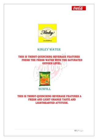 kINLEY wATER
THIS IS THIRST-QUENCHING BEVERAGE FEATURES
FRESH THE FRESH WATER WITH THE SATURATED
OXYGEN LEVEL.
SUNFILL
THIS IS THIRST-QUENCHING BEVERAGE FEATURES A
FRESH AND LIGHT ORANGE TASTE AND
LIGHTHEARTED ATTITUDE.
83 | P a g e
 