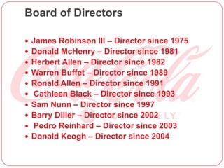 Board of Directors
 James Robinson III – Director since 1975
 Donald McHenry – Director since 1981
 Herbert Allen – Director since 1982
 Warren Buffet – Director since 1989
 Ronald Allen – Director since 1991
 Cathleen Black – Director since 1993
 Sam Nunn – Director since 1997
 Barry Diller – Director since 2002
 Pedro Reinhard – Director since 2003
 Donald Keogh – Director since 2004
 