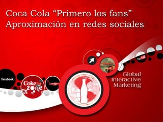 Coca Cola “Primero los fans”
Aproximación en redes sociales
 