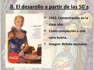 8. El desarollo a partir de las 50`s
                1952: Concentración en la
                 clase alta.
                Como compleción a una
                 cena buena.
                Imagen: Bebida exclusiva.




                                         18
 
