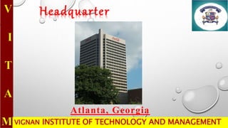 VIGNAN INSTITUTE OF TECHNOLOGY AND MANAGEMENT
Headquarter
Atlanta, Georgia
 