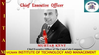 VIGNAN INSTITUTE OF TECHNOLOGY AND MANAGEMENT
Chief Executive Officer
MUHTAR KENT
Chief Executive Officer of The Coca-Cola Company
 