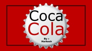 Cola
Coca
By :-
Harkesh
 