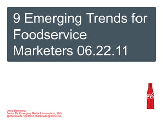 9 Emerging Trends for Foodservice Marketers 06.22.11 David Berkowitz Senior Dir Emerging Media & Innovation, 360i @dberkowitz / @360i / dberkowitz@360i.com  