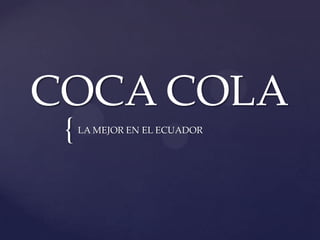 COCA COLA
 {   LA MEJOR EN EL ECUADOR
 