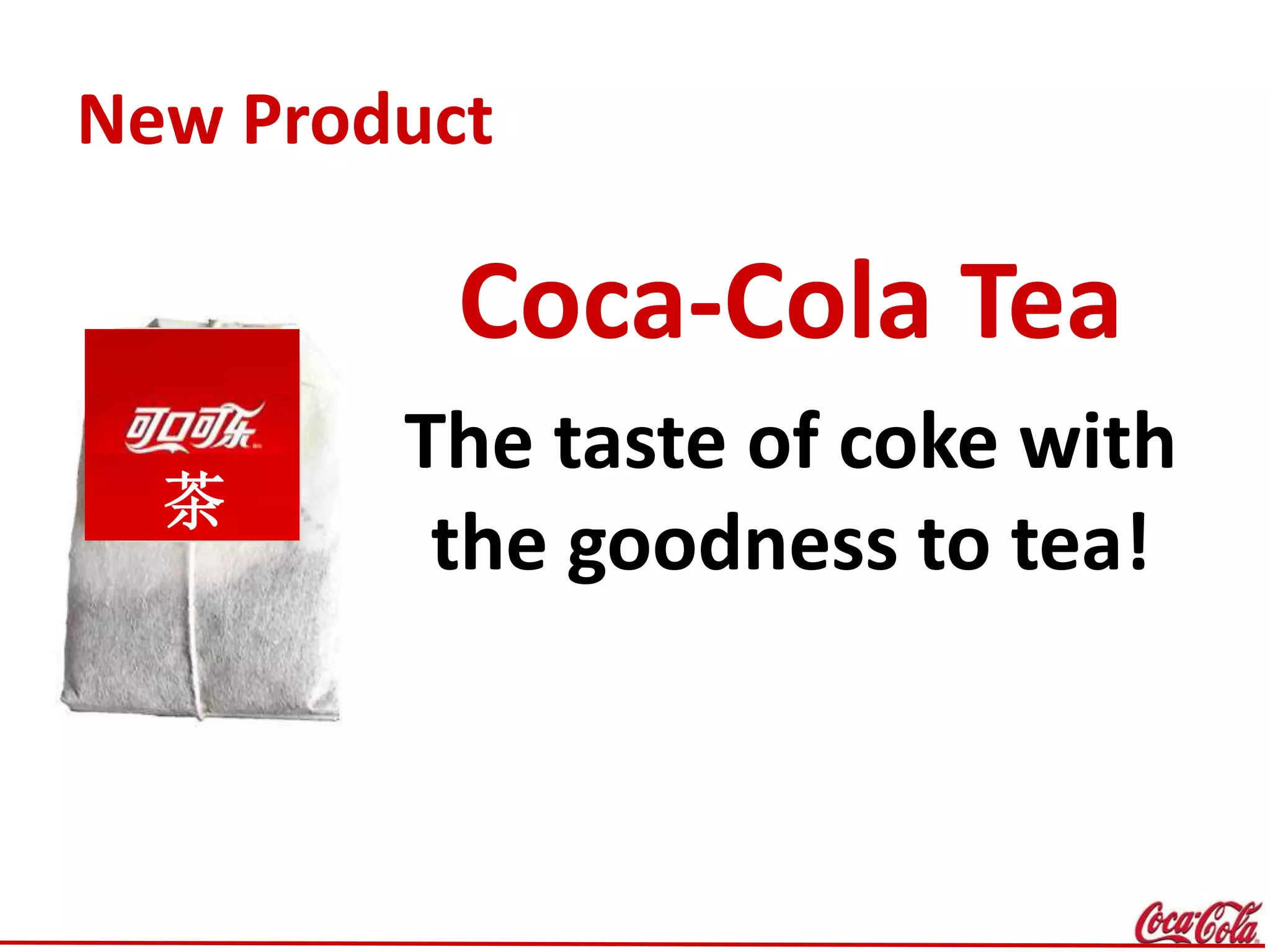 New Product
Coca-Cola Tea
The taste of coke with
the goodness to tea!
茶
 