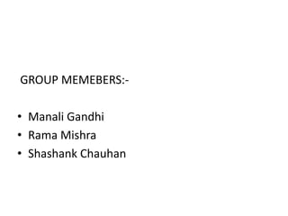  GROUP MEMEBERS:-Manali GandhiRama MishraShashankChauhan