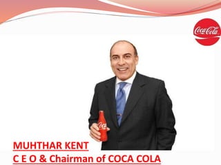 MUHTHAR KENT
C E O & Chairman of COCA COLA
 