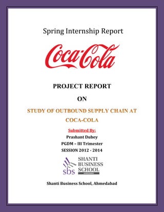 Spring Internship Report

PROJECT REPORT
ON

Submitted By:
Prashant Dubey
PGDM – III Trimester
SESSION 2012 - 2014

Shanti Business School, Ahmedabad

 