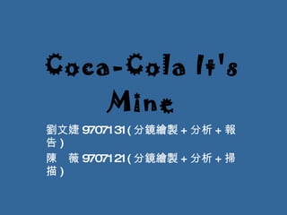 Coca-Cola It's Mine 劉文婕 9707131( 分鏡繪製 + 分析 + 報告 ) 陳　薇 9707121( 分鏡繪製 + 分析 + 掃描 ) 