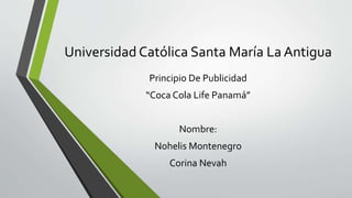 Universidad Católica Santa María La Antigua
Principio De Publicidad
“Coca Cola Life Panamá”
Nombre:
Nohelis Montenegro
Corina Nevah
 