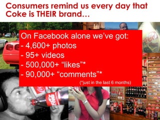Consumers remind us every day that Coke is THEIR brand…On Facebook alone we’ve got: 4,600+ photos