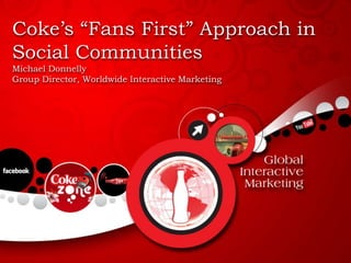 Coke’s “Fans First” Approach in Social Communities Michael Donnelly Group Director, Worldwide Interactive Marketing 