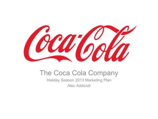 The Coca Cola Company
Holiday Season 2013 Marketing Plan
Alec Addicott
 