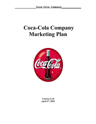 ______________Coca-Cola Company_____________




     Coca-Cola Company
      Marketing Plan




                 Vanessa Lyle
                 April 4th, 2010
 