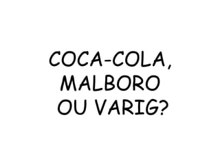 COCA-COLA, MALBORO  OU VARIG? 