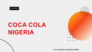 COCA COLA
NIGERIA
Let's Start
BY: SHONGWE SIYABONGA EUGENE
 