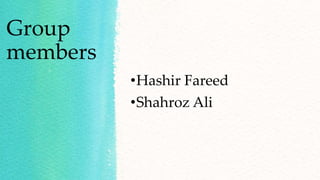 Group
members
•Hashir Fareed
•Shahroz Ali
 