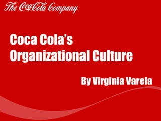 Coca Cola’s
Organizational Culture
By Virginia Varela
 