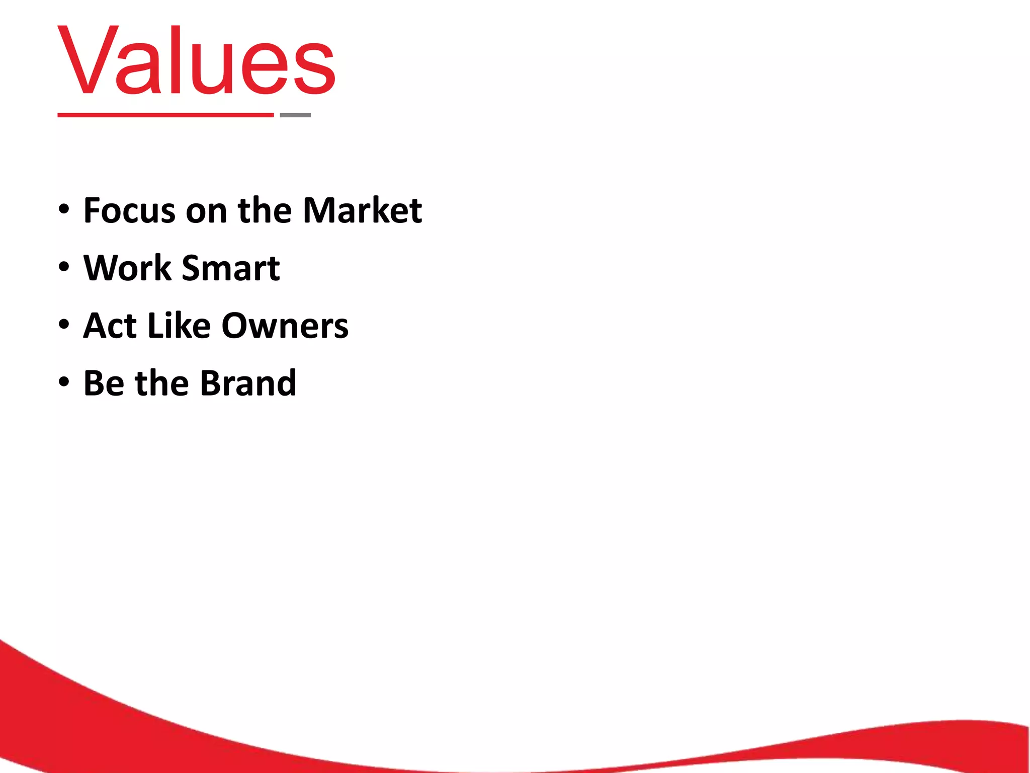 Values
• Focus on the Market
• Work Smart
• Act Like Owners
• Be the Brand

 