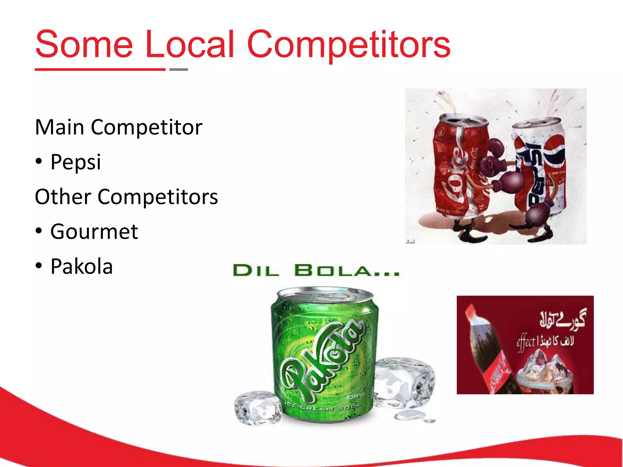 Some Local Competitors
Main Competitor
• Pepsi
Other Competitors
• Gourmet
• Pakola

 