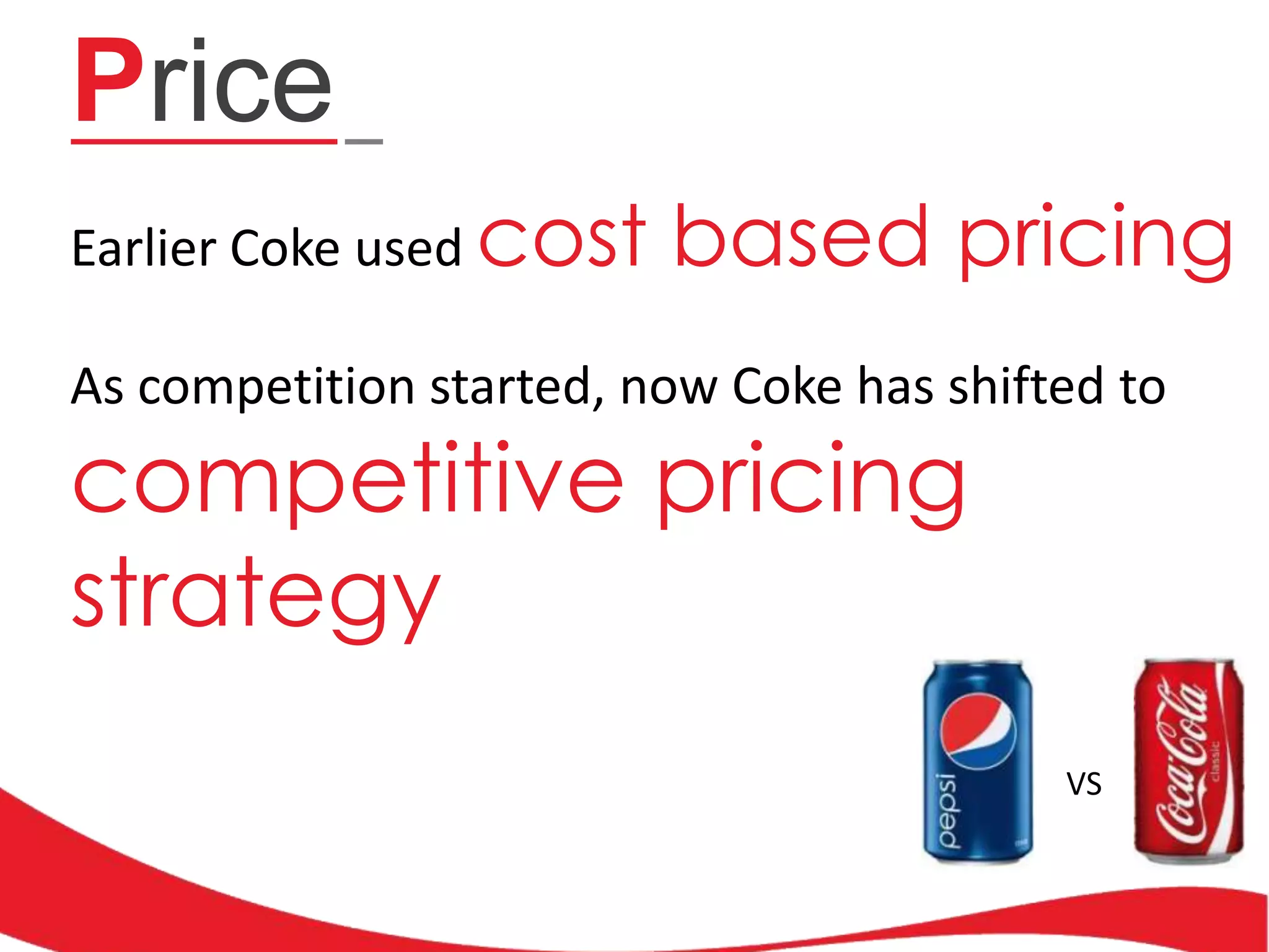 Price
Earlier Coke used cost

based pricing

As competition started, now Coke has shifted to

competitive pricing
strategy

VS

 