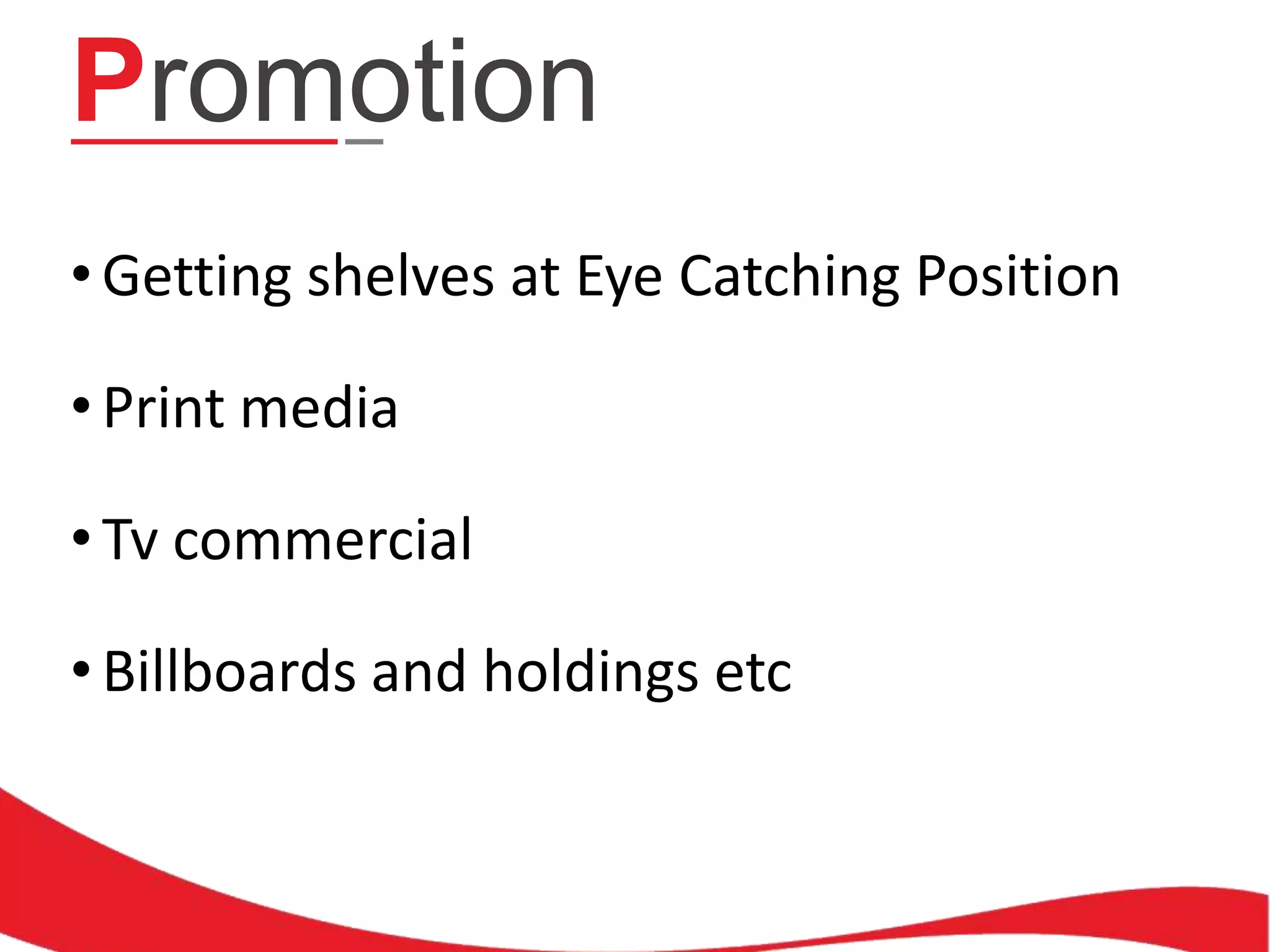 Promotion
• Getting shelves at Eye Catching Position
• Print media
• Tv commercial

• Billboards and holdings etc

 