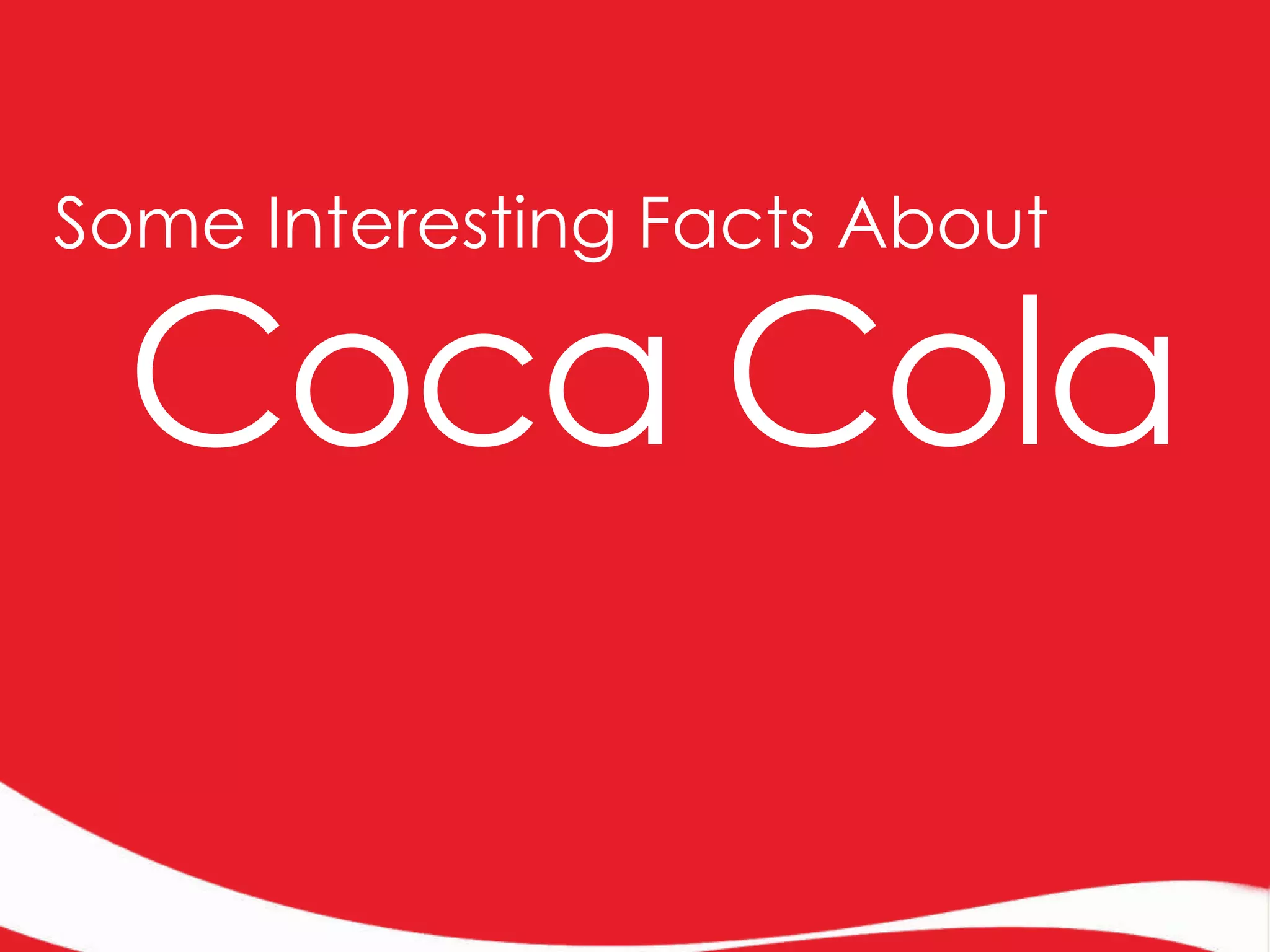 Some Interesting Facts About

Coca Cola

 