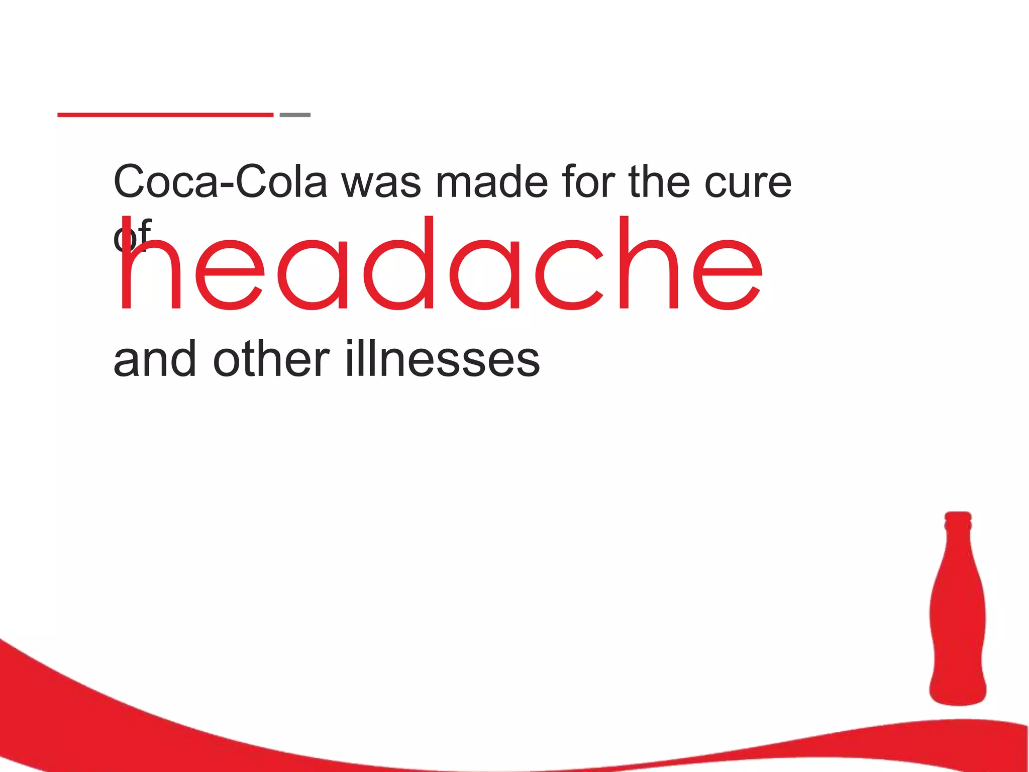 Coca-Cola was made for the cure
of

headache
and other illnesses

 