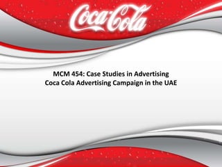 MCM 454: Case Studies in Advertising
Coca Cola Advertising Campaign in the UAE
 