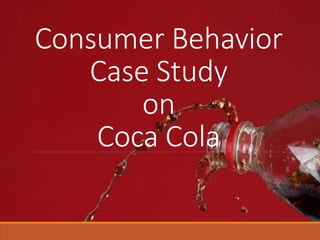 Consumer Behavior
Case Study
on
Coca Cola
 