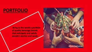 PORTFOLIO
Bring to the world a portfolio
of quality beverage brands
that anticipate and satisfy
people's desires and needs.
 