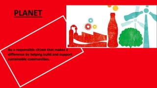 PLANET
Be a responsible citizen that makes a
difference by helping build and support
sustainable communities.
 