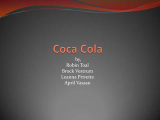 Coca Cola  by, Robin Toal Brock Vestrum LeannaPrivette April Vassau 
