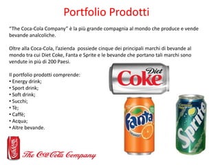 Portfolio Prodotti
“The Coca-Cola Company” è la più grande compagnia al mondo che produce e vende
bevande analcoliche.

Ol...