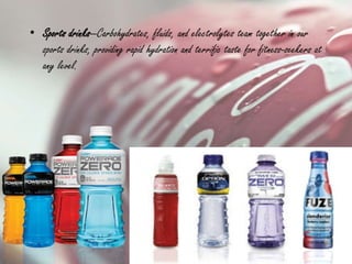 • Sports drinks—Carbohydrates, fluids, and electrolytes team together in our
sports drinks, providing rapid hydration and terrific taste for fitness-seekers at
any level.
 