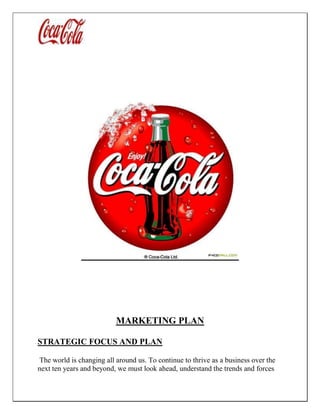 MARKETING PLAN
STRATEGIC FOCUS AND PLAN
The world is changing all around us. To continue to thrive as a business over the
next ten years and beyond, we must look ahead, understand the trends and forces
 