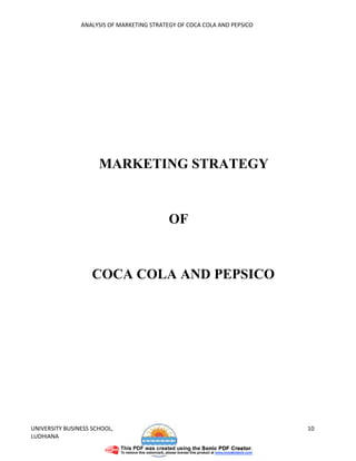 ANALYSIS OF MARKETING STRATEGY OF COCA COLA AND PEPSICO




                      MARKETING STRATEGY


                                            OF


                    COCA COLA AND PEPSICO




UNIVERSITY BUSINESS SCHOOL,                                               10
LUDHIANA
 