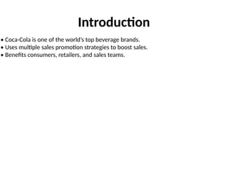 Introduction
• Coca-Cola is one of the world’s top beverage brands.
• Uses multiple sales promotion strategies to boost sales.
• Benefits consumers, retailers, and sales teams.
 
